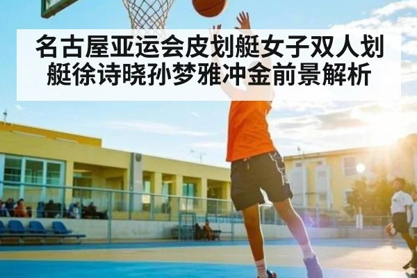 名古屋亚运会皮划艇女子双人划艇徐诗晓孙梦雅冲金前景解析 - kaiyun