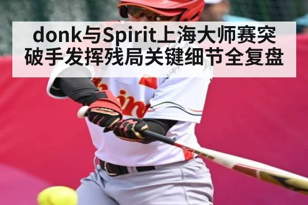 donk与Spirit上海大师赛突破手发挥残局关键细节全复盘 - kaiyun