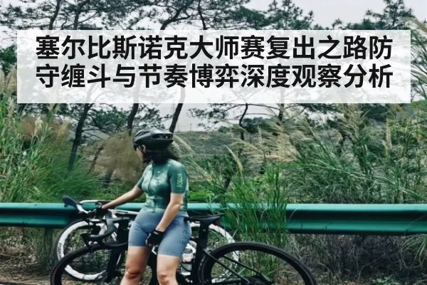 塞尔比斯诺克大师赛复出之路防守缠斗与节奏博弈深度观察分析